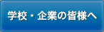 学校・企業の皆様へ